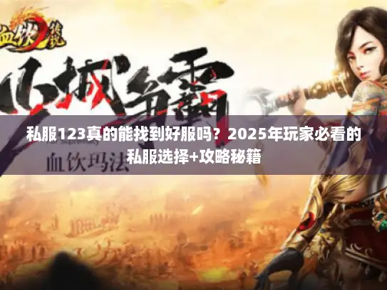 私服123真的能找到好服吗?2025年玩家必看的私服选择+攻略秘籍 私服123真的能找到好服吗?2025年玩家必看的私服选择+攻略秘籍