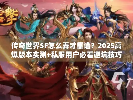 传奇世界SF怎么弄才靠谱?2025高爆版本实测+私服用户必看避坑技巧 传奇世界SF怎么弄才靠谱?2025高爆版本实测+私服用户必看避坑技巧