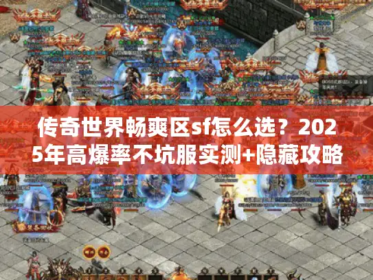 传奇世界畅爽区sf怎么选？2025年高爆率不坑服实测+隐藏攻略全揭秘