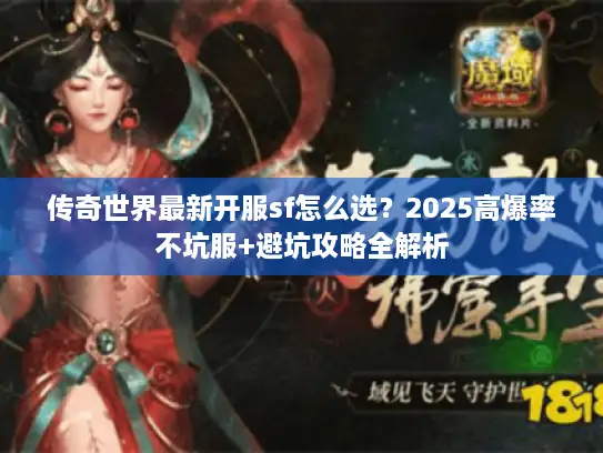 传奇世界最新开服sf怎么选？2025高爆率不坑服+避坑攻略全解析