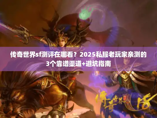 传奇世界sf测评在哪看？2025私服老玩家亲测的3个靠谱渠道+避坑指南