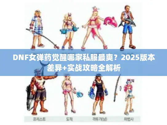 DNF女弹药觉醒哪家私服最爽？2025版本差异+实战攻略全解析