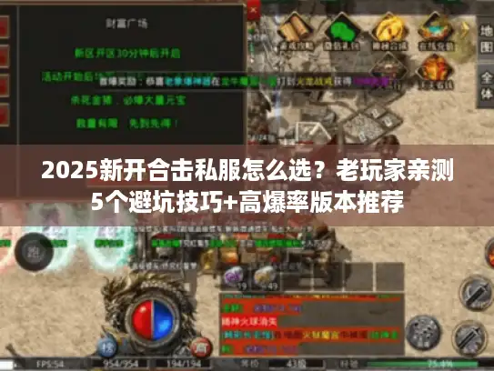 2025新开合击私服怎么选？老玩家亲测5个避坑技巧+高爆率版本推荐