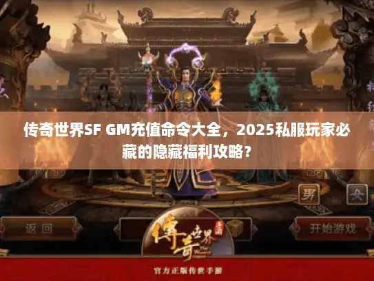 传奇世界SF GM充值命令大全，2025私服玩家必藏的隐藏福利攻略？