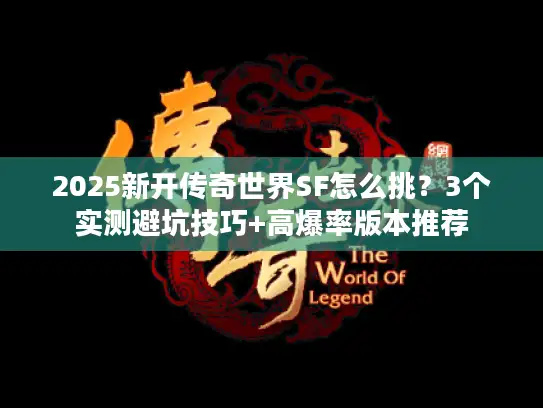 2025新开传奇世界SF怎么挑？3个实测避坑技巧+高爆率版本推荐