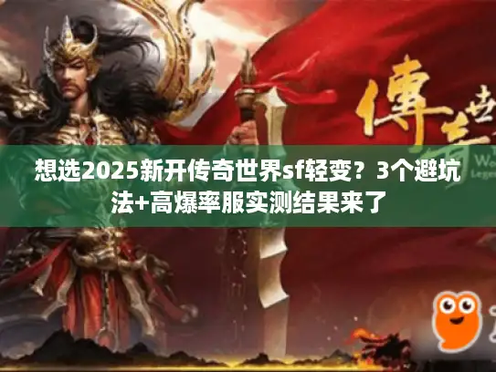 想选2025新开传奇世界sf轻变？3个避坑法+高爆率服实测结果来了