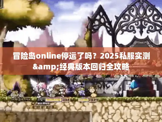 冒险岛online停运了吗？2025私服实测&经典版本回归全攻略