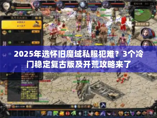 2025年选怀旧魔域私服犯难？3个冷门稳定复古版及开荒攻略来了