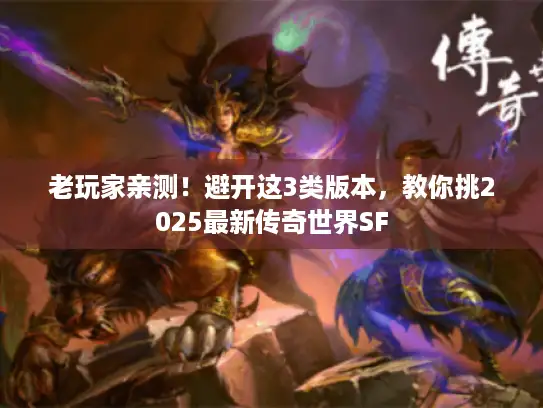 老玩家亲测！避开这3类版本，教你挑2025最新传奇世界SF