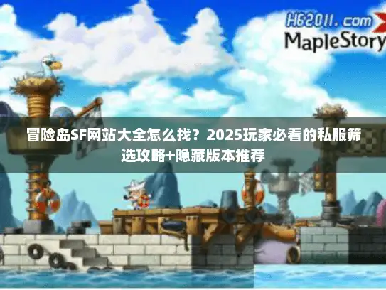 冒险岛SF网站大全怎么找？2025玩家必看的私服筛选攻略+隐藏版本推荐