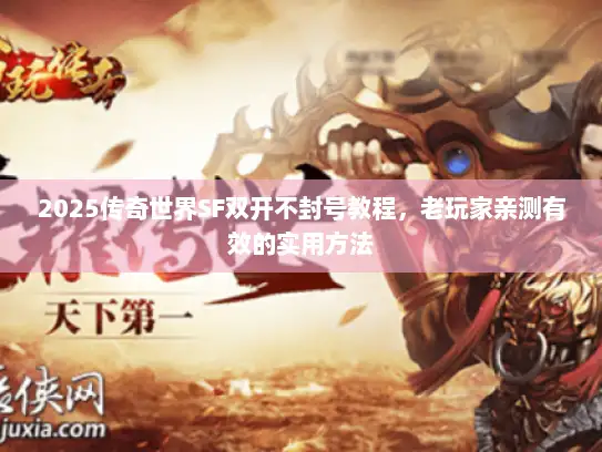 2025传奇世界SF双开不封号教程，老玩家亲测有效的实用方法