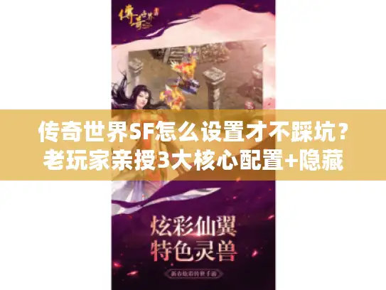 传奇世界SF怎么设置才不踩坑？老玩家亲授3大核心配置+隐藏优化技巧