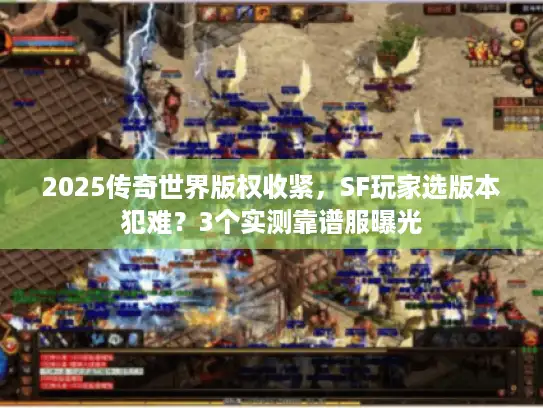 2025传奇世界版权收紧，SF玩家选版本犯难？3个实测靠谱服曝光