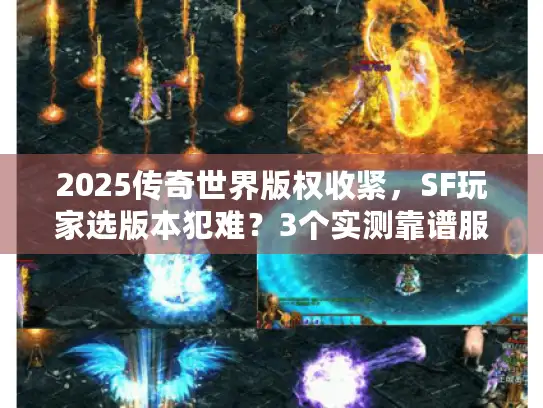 2025传奇世界版权收紧，SF玩家选版本犯难？3个实测靠谱服曝光