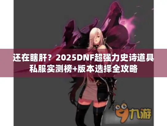 还在瞎肝？2025DNF超强力史诗道具私服实测榜+版本选择全攻略