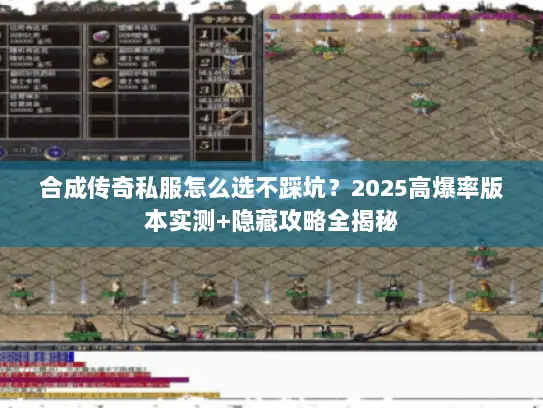 合成传奇私服怎么选不踩坑？2025高爆率版本实测+隐藏攻略全揭秘