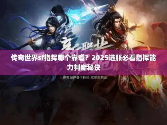 传奇世界sf指挥哪个靠谱?2025选服必看指挥能力判断秘诀 传奇世界sf指挥哪个靠谱?2025选服必看指挥能力判断秘诀