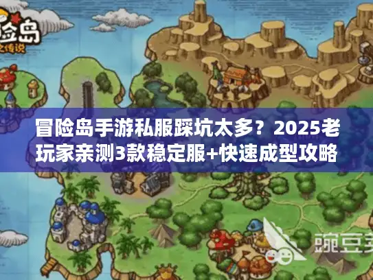 冒险岛手游私服踩坑太多？2025老玩家亲测3款稳定服+快速成型攻略