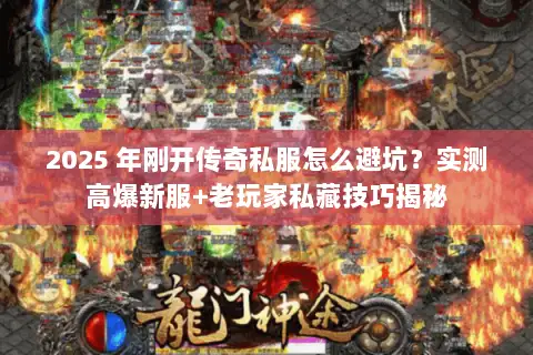 2025 年刚开传奇私服怎么避坑？实测高爆新服+老玩家私藏技巧揭秘