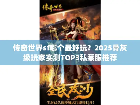 传奇世界sf哪个最好玩?2025骨灰级玩家实测TOP3私藏服推荐 传奇世界sf哪个最好玩?2025骨灰级玩家实测TOP3私藏服推荐