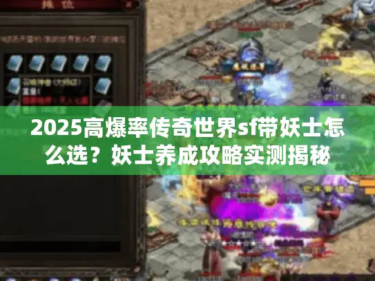 2025高爆率传奇世界sf带妖士怎么选?妖士养成攻略实测揭秘 2025高爆率传奇世界sf带妖士怎么选?妖士养成攻略实测揭秘