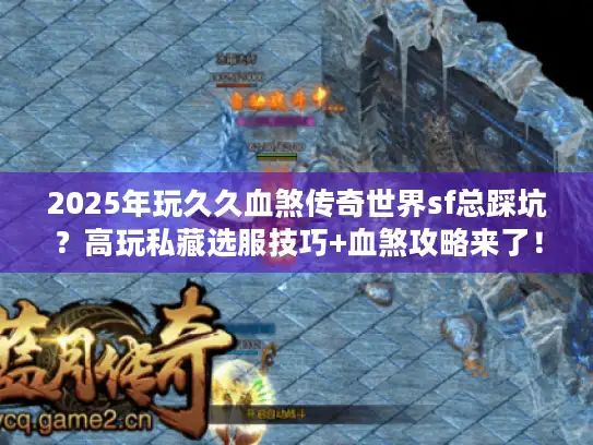 2025年玩久久血煞传奇世界sf总踩坑？高玩私藏选服技巧+血煞攻略来了！