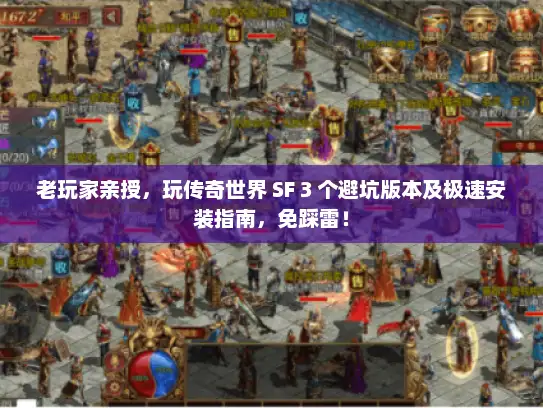 老玩家亲授,玩传奇世界 SF 3 个避坑版本及极速安装指南,免踩雷! 老玩家亲授,玩传奇世界 SF 3 个避坑版本及极速安装指南,免踩雷!