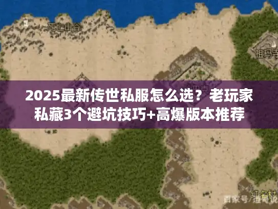 2025最新传世私服怎么选？老玩家私藏3个避坑技巧+高爆版本推荐