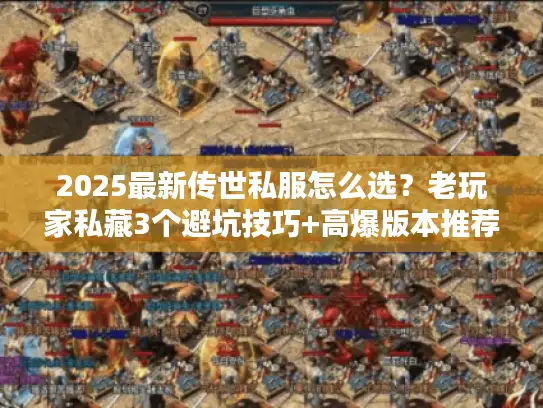 2025最新传世私服怎么选？老玩家私藏3个避坑技巧+高爆版本推荐