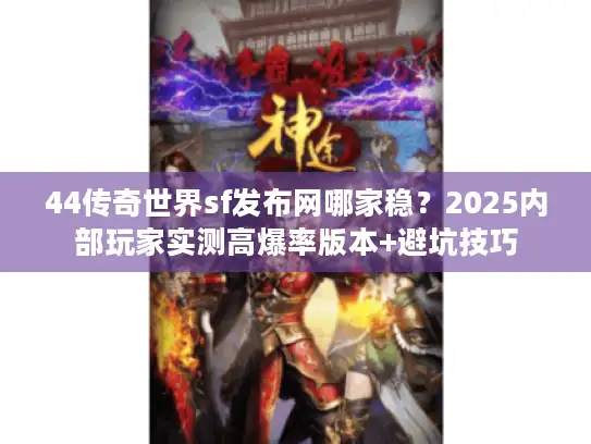 44传奇世界sf发布网哪家稳？2025内部玩家实测高爆率版本+避坑技巧