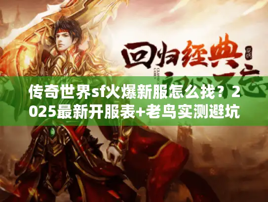 传奇世界sf火爆新服怎么找？2025最新开服表+老鸟实测避坑攻略