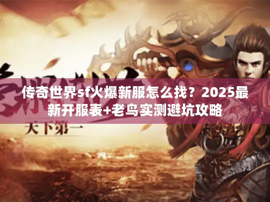 传奇世界sf火爆新服怎么找？2025最新开服表+老鸟实测避坑攻略