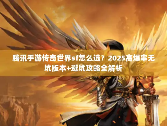 腾讯手游传奇世界sf怎么选？2025高爆率无坑版本+避坑攻略全解析