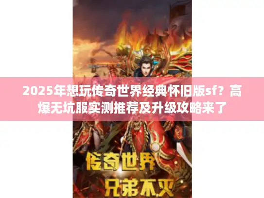 2025年想玩传奇世界经典怀旧版sf？高爆无坑服实测推荐及升级攻略来了
