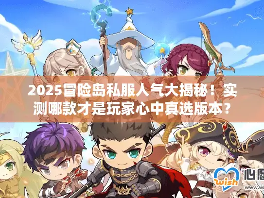 2025冒险岛私服人气大揭秘！实测哪款才是玩家心中真选版本？