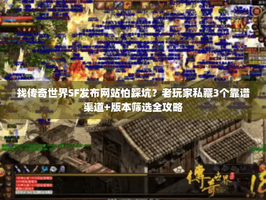 找传奇世界SF发布网站怕踩坑？老玩家私藏3个靠谱渠道+版本筛选全攻略