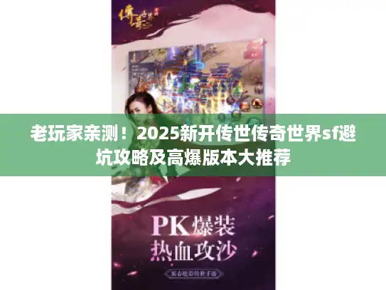 老玩家亲测！2025新开传世传奇世界sf避坑攻略及高爆版本大推荐