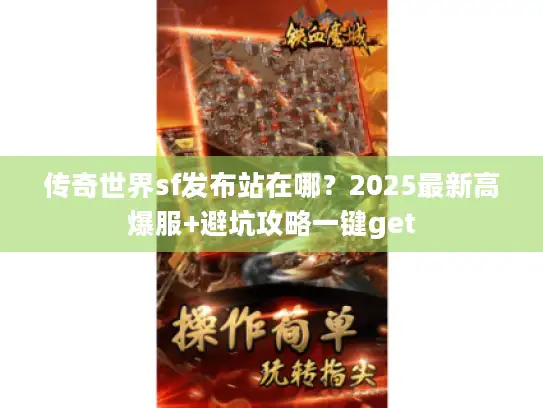 传奇世界sf发布站在哪？2025最新高爆服+避坑攻略一键get