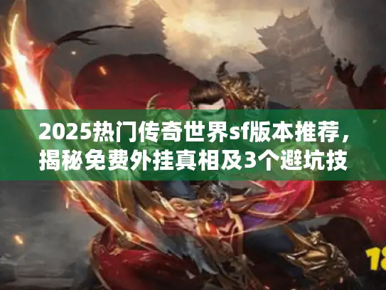 2025热门传奇世界sf版本推荐,揭秘免费外挂真相及3个避坑技巧 2025热门传奇世界sf版本推荐,揭秘免费外挂真相及3个避坑技巧
