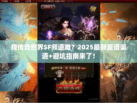 找传奇世界SF频道难？2025最新靠谱渠道+避坑指南来了！