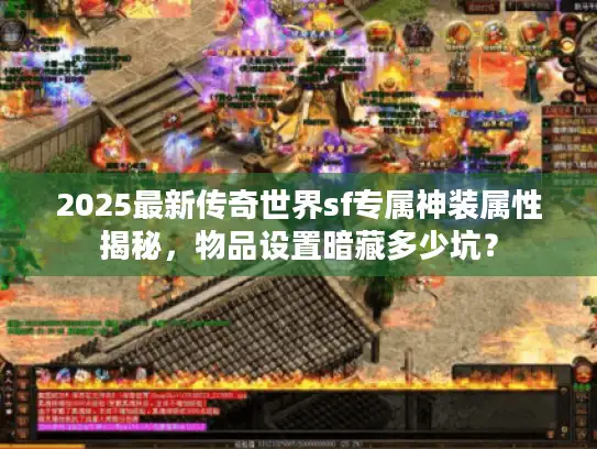 2025最新传奇世界sf专属神装属性揭秘，物品设置暗藏多少坑？