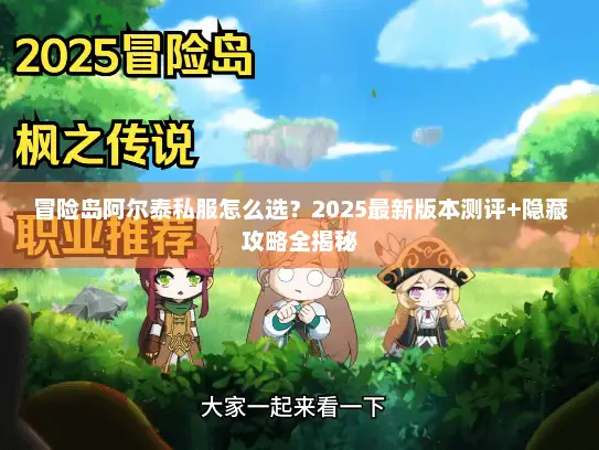 冒险岛阿尔泰私服怎么选？2025最新版本测评+隐藏攻略全揭秘
