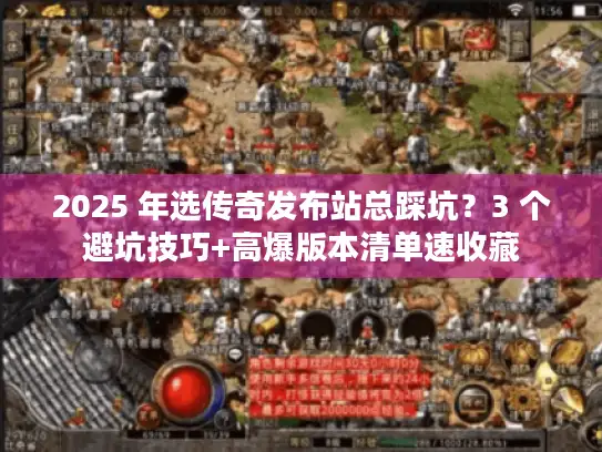 2025 年选传奇发布站总踩坑？3 个避坑技巧+高爆版本清单速收藏