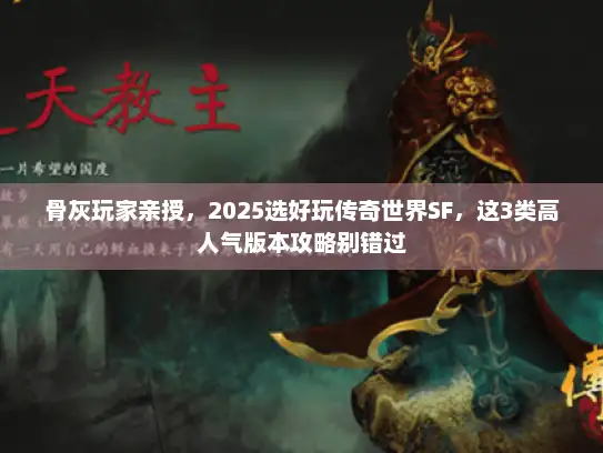 骨灰玩家亲授,2025选好玩传奇世界SF,这3类高人气版本攻略别错过 骨灰玩家亲授,2025选好玩传奇世界SF,这3类高人气版本攻略别错过