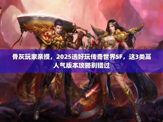 骨灰玩家亲授,2025选好玩传奇世界SF,这3类高人气版本攻略别错过 骨灰玩家亲授,2025选好玩传奇世界SF,这3类高人气版本攻略别错过