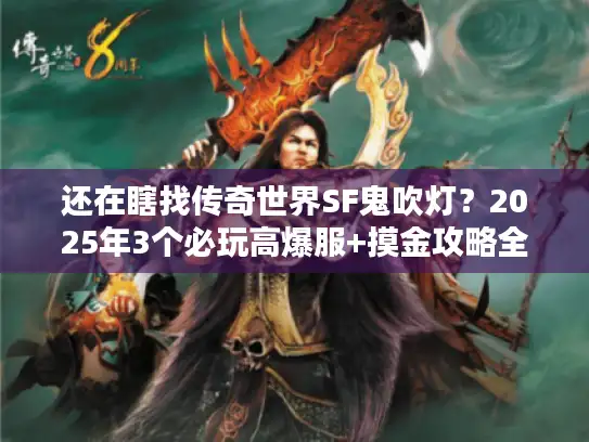 还在瞎找传奇世界SF鬼吹灯？2025年3个必玩高爆服+摸金攻略全揭秘