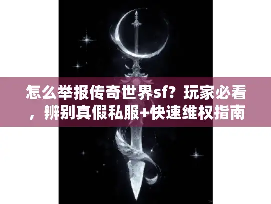怎么举报传奇世界sf?玩家必看,辨别真假私服+快速维权指南 怎么举报传奇世界sf?玩家必看,辨别真假私服+快速维权指南