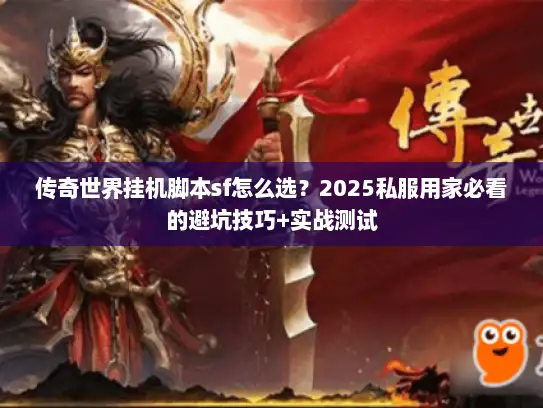 传奇世界挂机脚本sf怎么选？2025私服用家必看的避坑技巧+实战测试