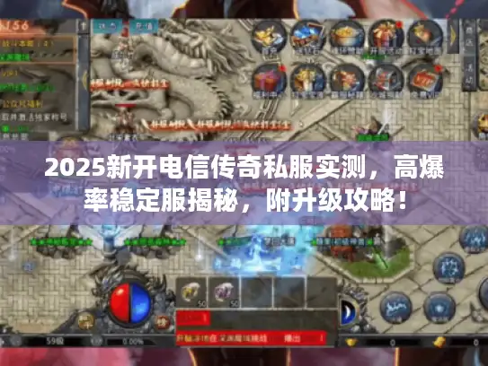 2025新开电信传奇私服实测,高爆率稳定服揭秘,附升级攻略! 2025新开电信传奇私服实测,高爆率稳定服揭秘,附升级攻略!