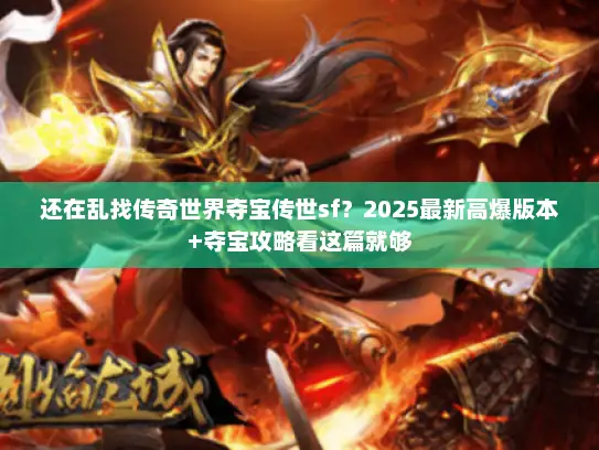 还在乱找传奇世界夺宝传世sf？2025最新高爆版本+夺宝攻略看这篇就够